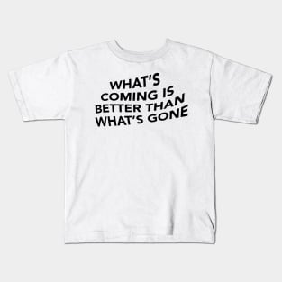 What's Coming is Better Than What's Gone Kids T-Shirt